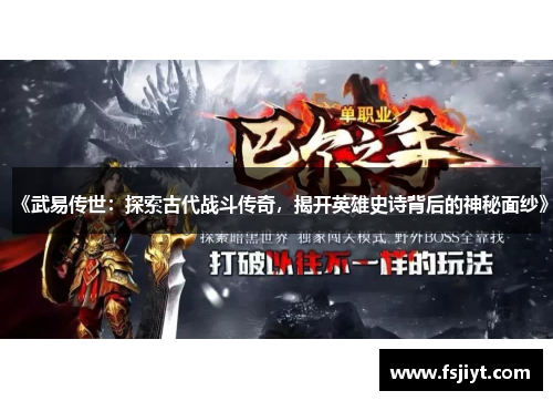 《武易传世：探索古代战斗传奇，揭开英雄史诗背后的神秘面纱》