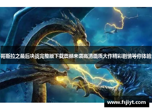 哥斯拉之最后决战完整版下载震撼来袭高清画质大作精彩剧情等你体验