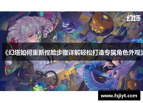 《幻塔如何重新捏脸步骤详解轻松打造专属角色外观》
