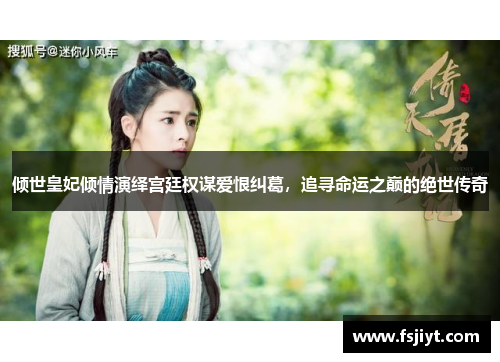 倾世皇妃倾情演绎宫廷权谋爱恨纠葛，追寻命运之巅的绝世传奇