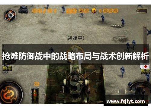 抢滩防御战中的战略布局与战术创新解析