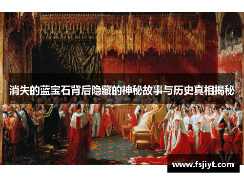 消失的蓝宝石背后隐藏的神秘故事与历史真相揭秘